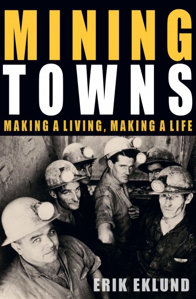 Mining Towns: Making a living, making a life by Professor Erik Eklund.